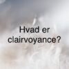 Hvad er clairvoyance? Hvad er clairvovyance?